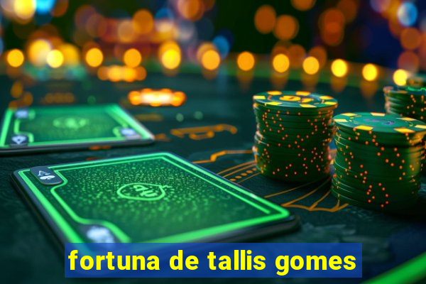 fortuna de tallis gomes